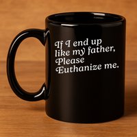 If I End Up Like My Father Please Euthanize Me Parent Joke 11oz C Handle Ceramic Mug