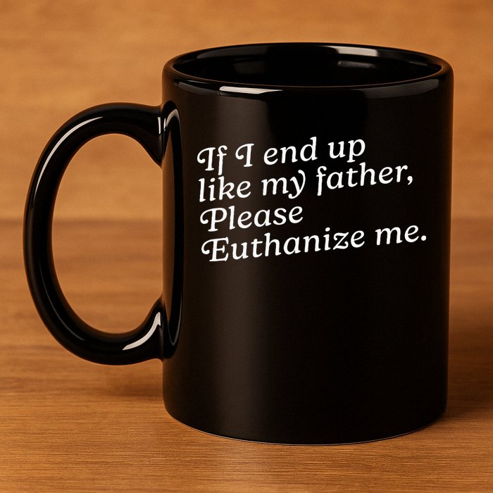 If I End Up Like My Father Please Euthanize Me Parent Joke 11oz C Handle Ceramic Mug