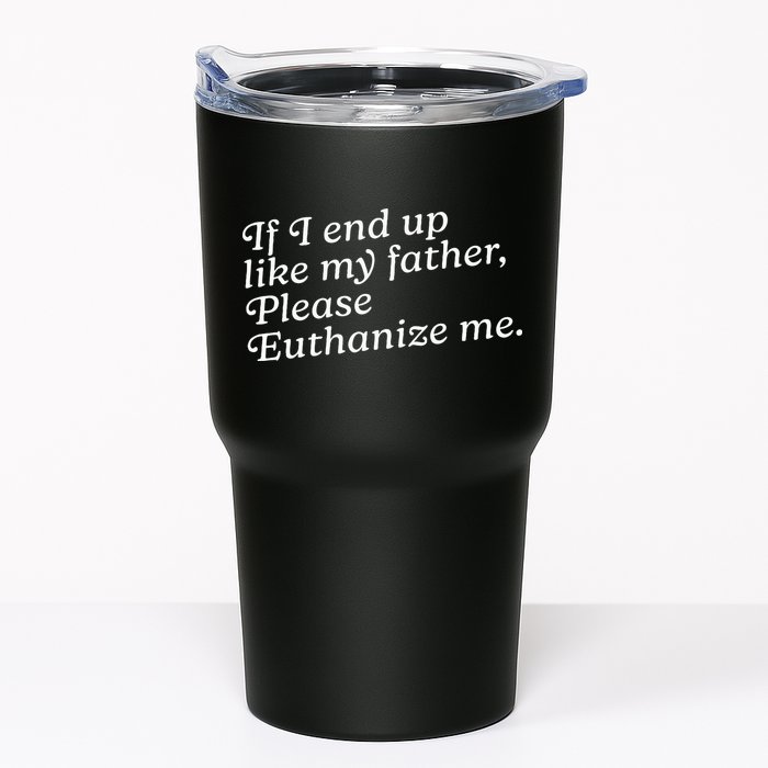 If I End Up Like My Father Please Euthanize Me Parent Joke Tumbler