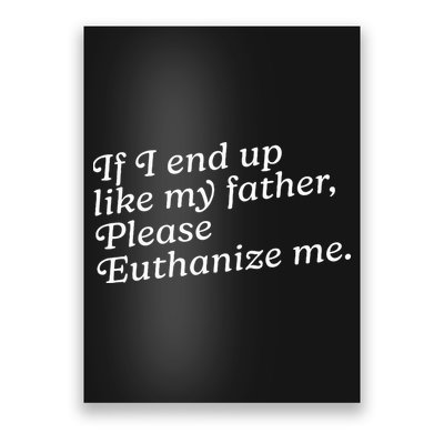 If I End Up Like My Father Please Euthanize Me Parent Joke Poster