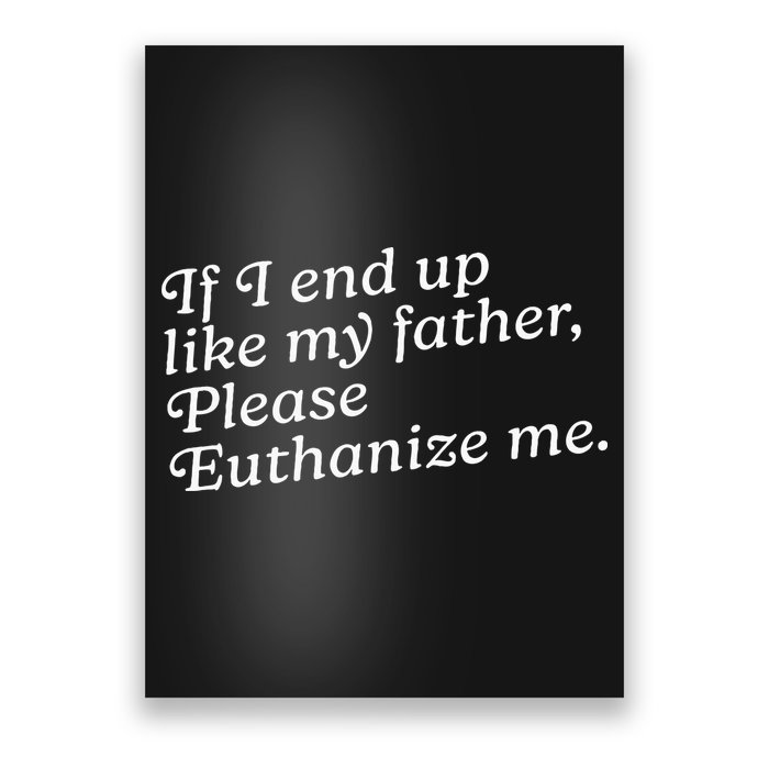 If I End Up Like My Father Please Euthanize Me Parent Joke Poster