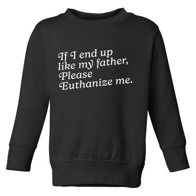 If I End Up Like My Father Please Euthanize Me Parent Joke Toddler Sweatshirt