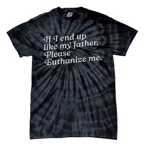 If I End Up Like My Father Please Euthanize Me Parent Joke Tie-Dye T-Shirt