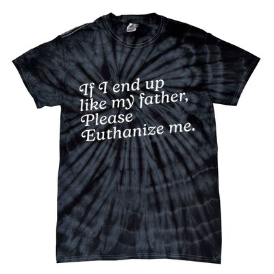 If I End Up Like My Father Please Euthanize Me Parent Joke Tie-Dye T-Shirt