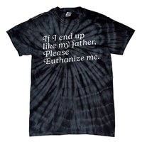 If I End Up Like My Father Please Euthanize Me Parent Joke Tie-Dye T-Shirt