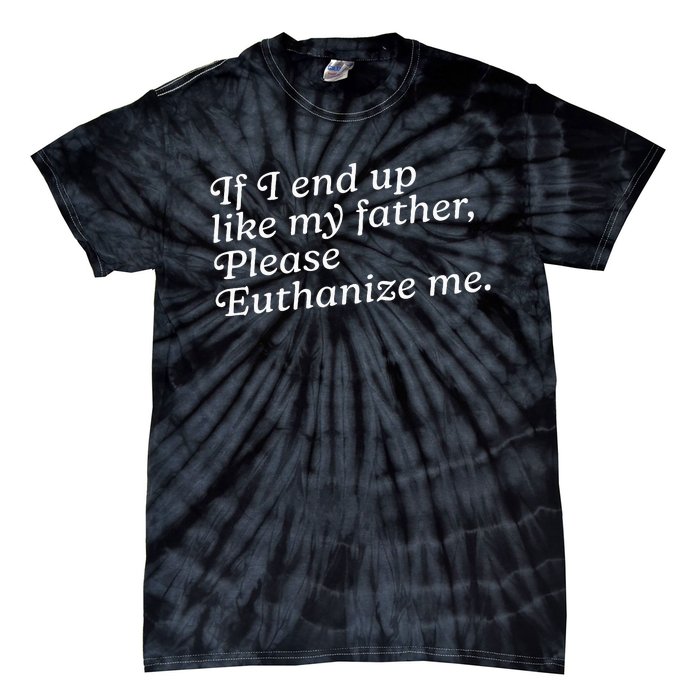 If I End Up Like My Father Please Euthanize Me Parent Joke Tie-Dye T-Shirt