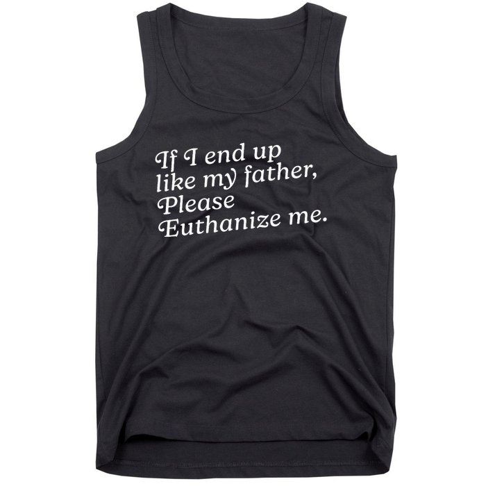 If I End Up Like My Father Please Euthanize Me Parent Joke Tank Top