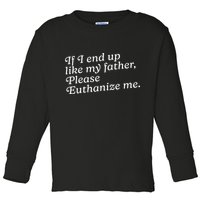 If I End Up Like My Father Please Euthanize Me Parent Joke Toddler Long Sleeve Shirt