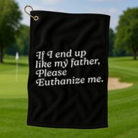 If I End Up Like My Father Please Euthanize Me Parent Joke Golf Towel