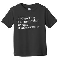 If I End Up Like My Father Please Euthanize Me Parent Joke Toddler T-Shirt