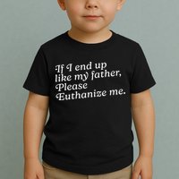 If I End Up Like My Father Please Euthanize Me Parent Joke Toddler T-Shirt