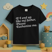 If I End Up Like My Father Please Euthanize Me Parent Joke Toddler T-Shirt
