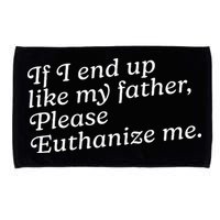 If I End Up Like My Father Please Euthanize Me Parent Joke Microfiber Hand Towel