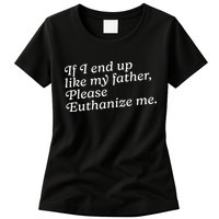 If I End Up Like My Father Please Euthanize Me Parent Joke Womens T-Shirt