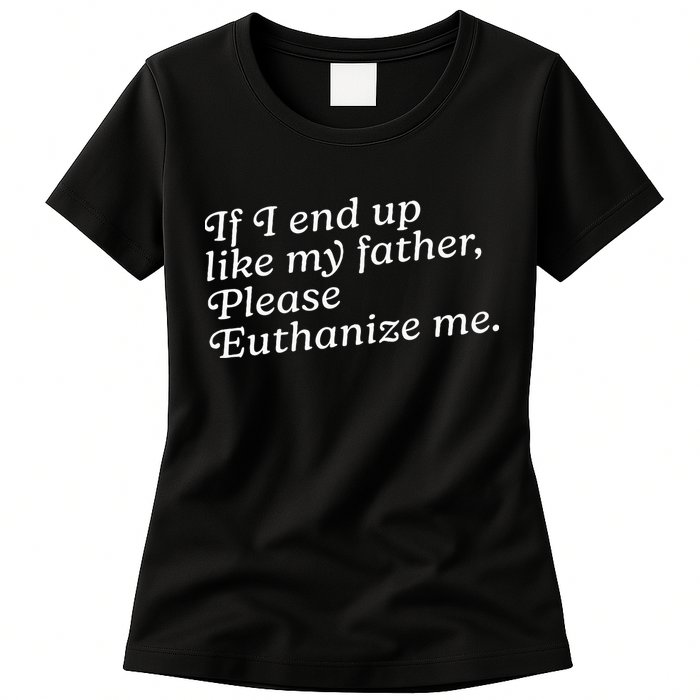 If I End Up Like My Father Please Euthanize Me Parent Joke Womens T-Shirt