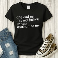 If I End Up Like My Father Please Euthanize Me Parent Joke Womens T-Shirt