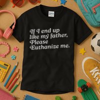 If I End Up Like My Father Please Euthanize Me Parent Joke Kids T-Shirt