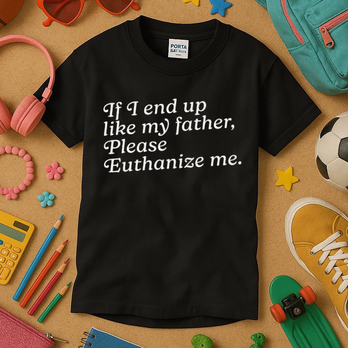 If I End Up Like My Father Please Euthanize Me Parent Joke Kids T-Shirt