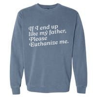 If I End Up Like My Father Please Euthanize Me Parent Joke Garment-Dyed Sweatshirt