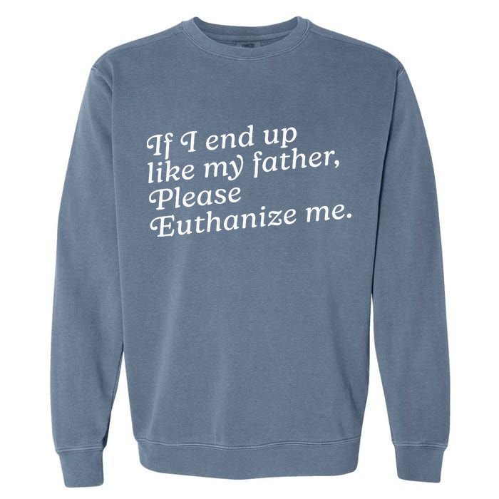 If I End Up Like My Father Please Euthanize Me Parent Joke Garment-Dyed Sweatshirt