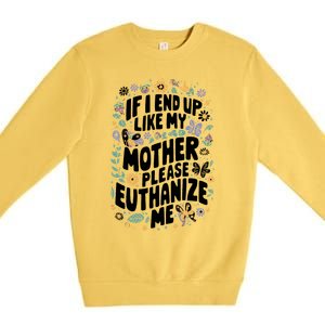 If I End Up Like My Mother Please Euthanize Me Premium Crewneck Sweatshirt