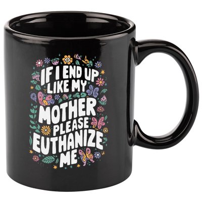 If I End Up Like My Mother Please Euthanize Me 11oz C Handle Ceramic Mug