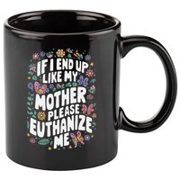 If I End Up Like My Mother Please Euthanize Me 11oz C Handle Ceramic Mug