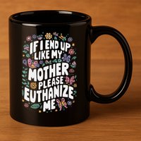If I End Up Like My Mother Please Euthanize Me 11oz C Handle Ceramic Mug