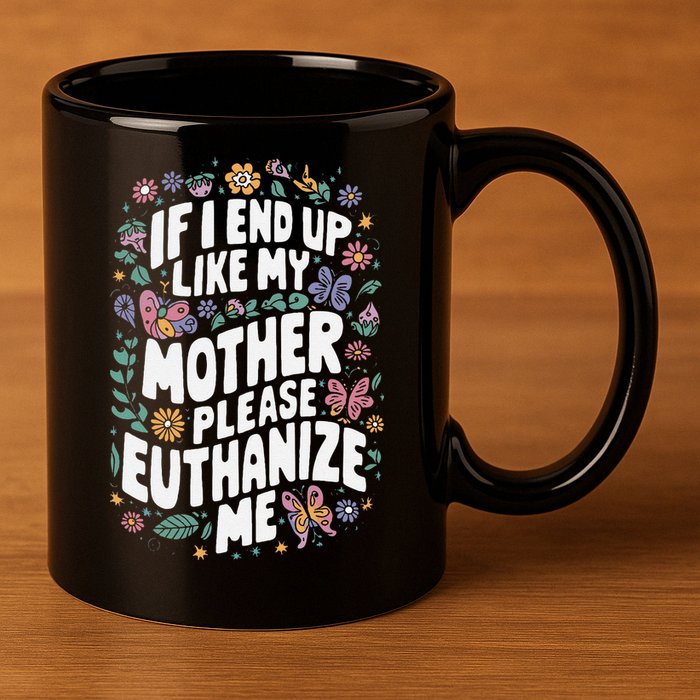If I End Up Like My Mother Please Euthanize Me 11oz C Handle Ceramic Mug