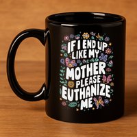 If I End Up Like My Mother Please Euthanize Me 11oz C Handle Ceramic Mug