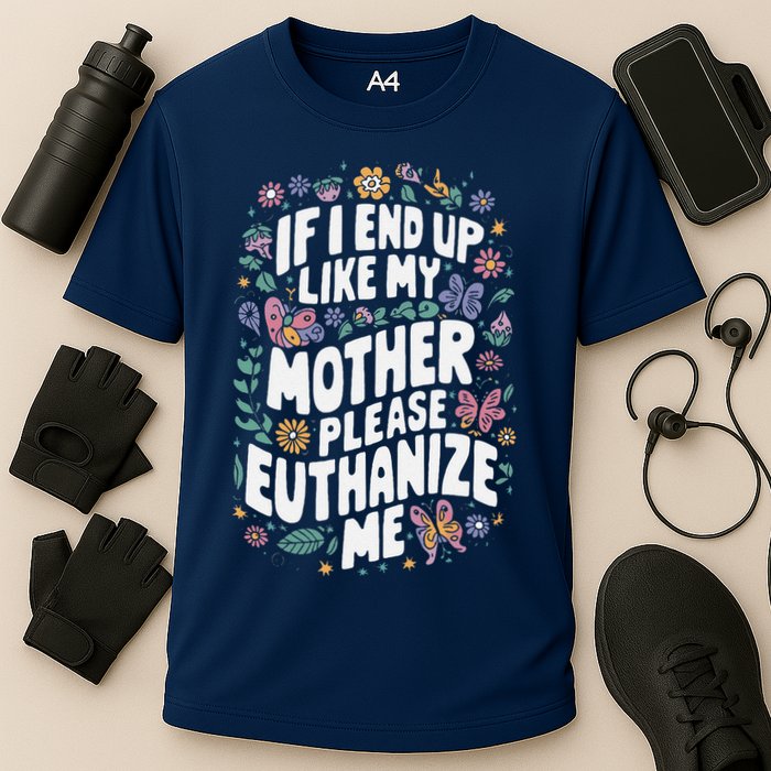 If I End Up Like My Mother Please Euthanize Me Performance Shirt