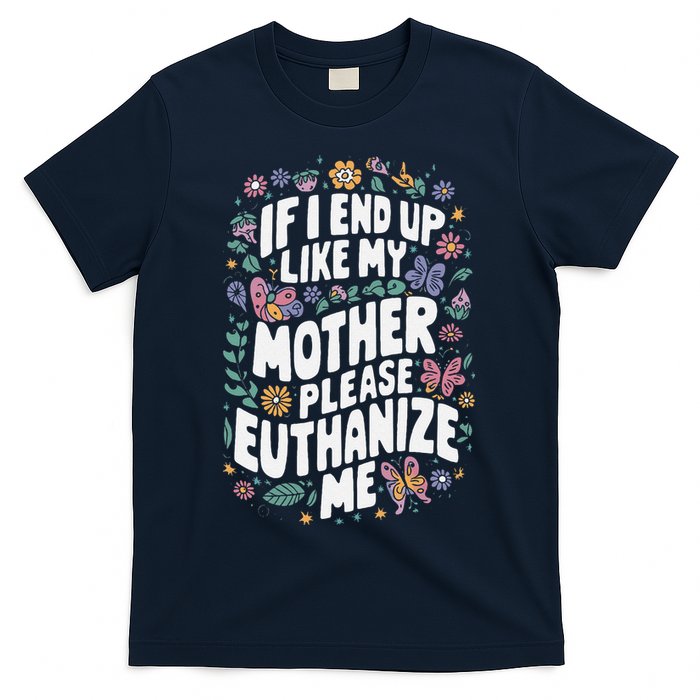 If I End Up Like My Mother Please Euthanize Me T-Shirt