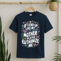 If I End Up Like My Mother Please Euthanize Me T-Shirt