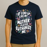 If I End Up Like My Mother Please Euthanize Me T-Shirt