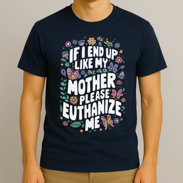If I End Up Like My Mother Please Euthanize Me T-Shirt