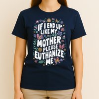 If I End Up Like My Mother Please Euthanize Me T-Shirt
