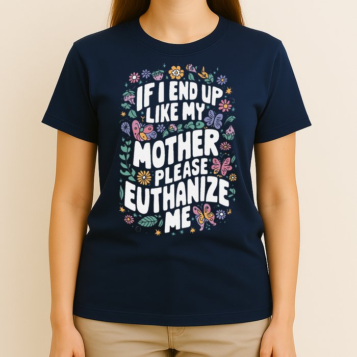 If I End Up Like My Mother Please Euthanize Me T-Shirt