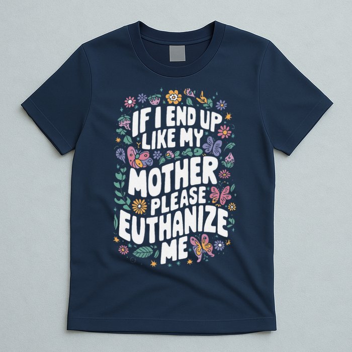 If I End Up Like My Mother Please Euthanize Me T-Shirt