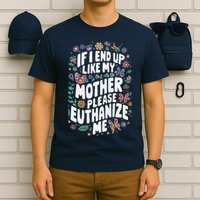 If I End Up Like My Mother Please Euthanize Me T-Shirt
