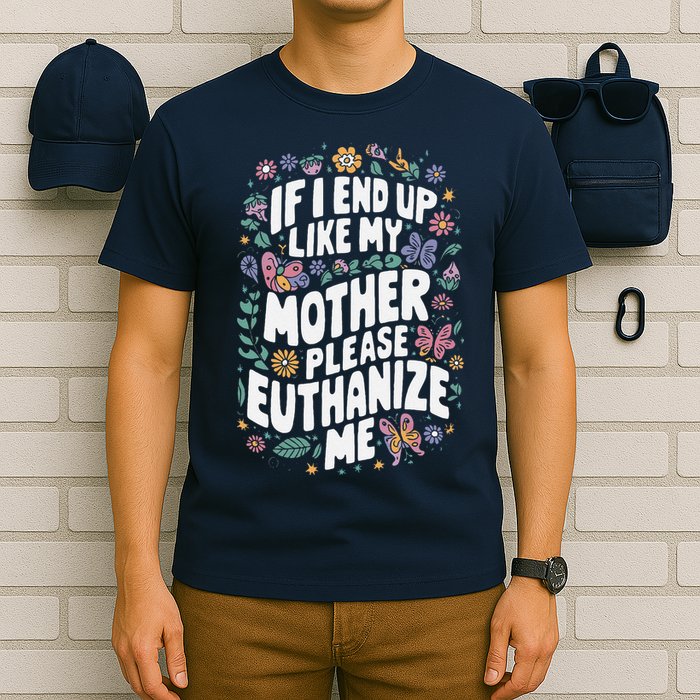 If I End Up Like My Mother Please Euthanize Me T-Shirt