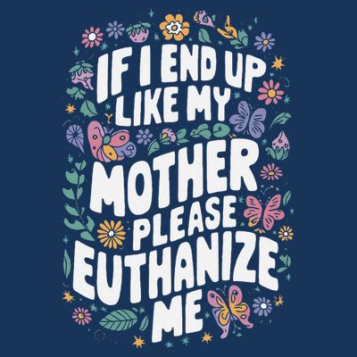 If I End Up Like My Mother Please Euthanize Me T-Shirt