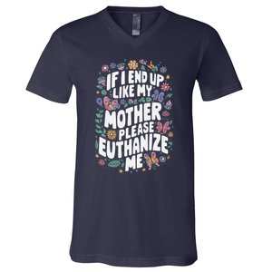 If I End Up Like My Mother Please Euthanize Me V-Neck T-Shirt