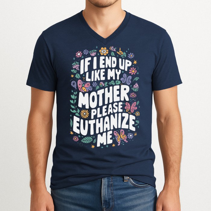If I End Up Like My Mother Please Euthanize Me V-Neck T-Shirt