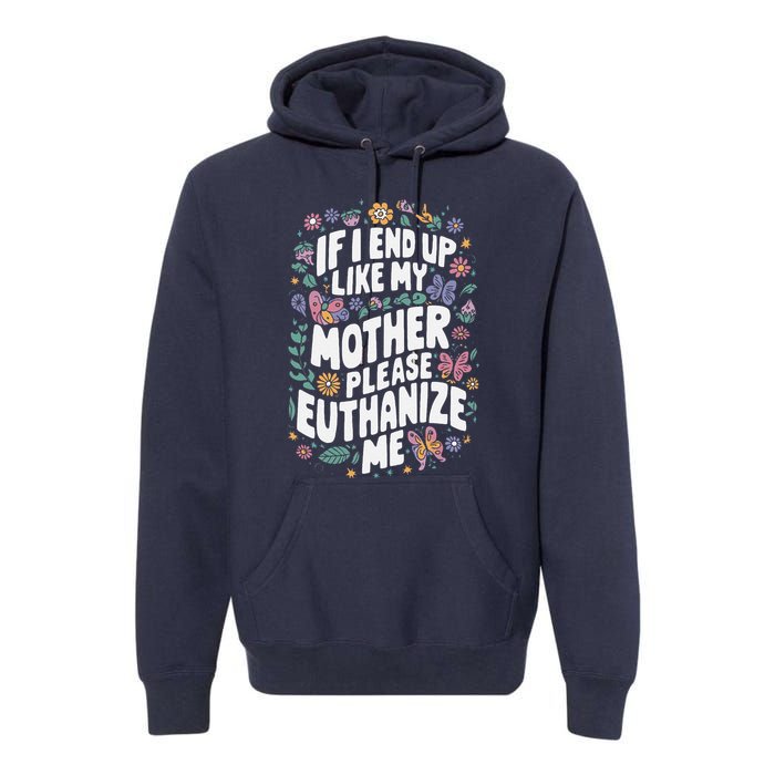 If I End Up Like My Mother Please Euthanize Me Premium Hoodie