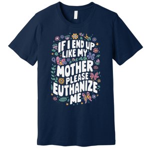 If I End Up Like My Mother Please Euthanize Me Premium T-Shirt