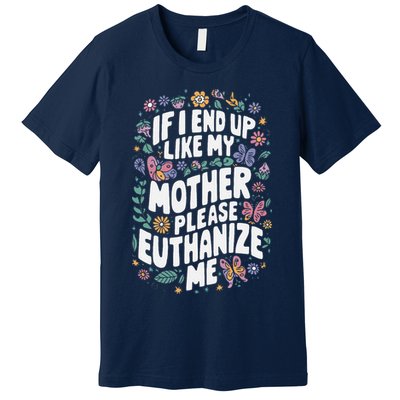 If I End Up Like My Mother Please Euthanize Me Premium T-Shirt