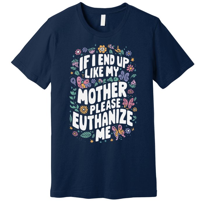 If I End Up Like My Mother Please Euthanize Me Premium T-Shirt