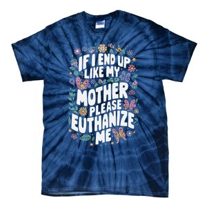 If I End Up Like My Mother Please Euthanize Me Tie-Dye T-Shirt