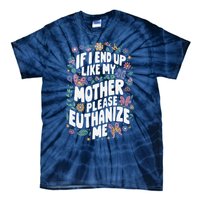 If I End Up Like My Mother Please Euthanize Me Tie-Dye T-Shirt