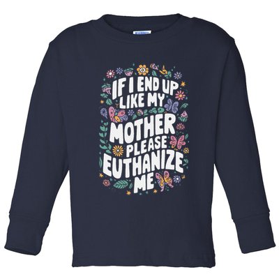 If I End Up Like My Mother Please Euthanize Me Toddler Long Sleeve Shirt